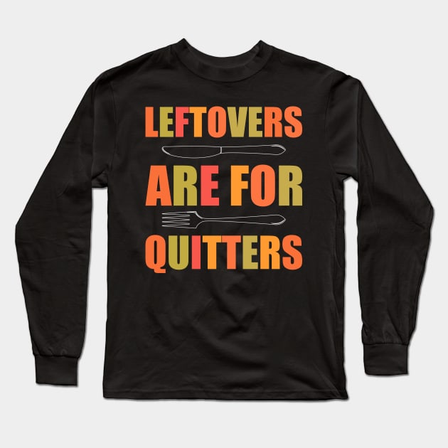 Leftovers Are For Quitters - Funny Thanksgiving Day Long Sleeve T-Shirt by kdpdesigns